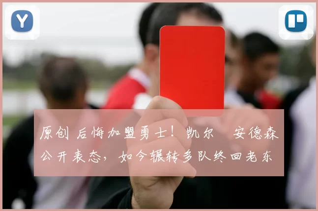 原创 后悔加盟勇士!凯尔・安德森公开表态,如今辗转多队终回老东家