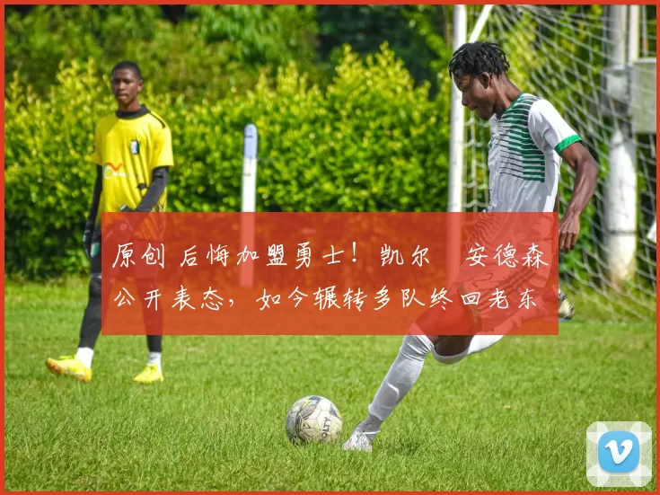 原创 后悔加盟勇士！凯尔・安德森公开表态，如今辗转多队终回老东家