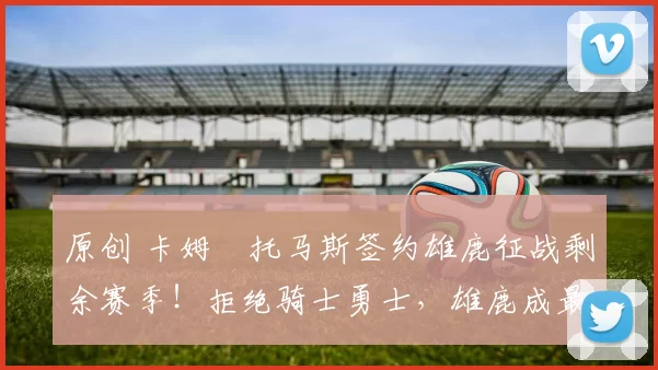 原创 卡姆・托马斯签约雄鹿征战剩余赛季！拒绝骑士勇士，雄鹿成最优选