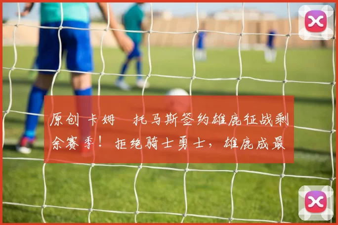 原创 卡姆・托马斯签约雄鹿征战剩余赛季！拒绝骑士勇士，雄鹿成最优选