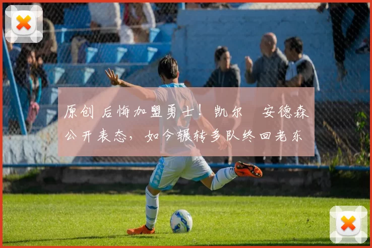 原创 后悔加盟勇士!凯尔・安德森公开表态,如今辗转多队终回老东家