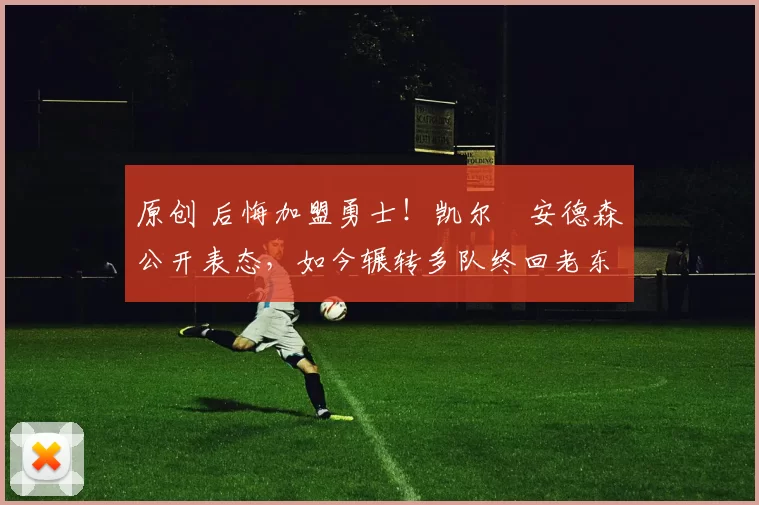 原创 后悔加盟勇士!凯尔・安德森公开表态,如今辗转多队终回老东家