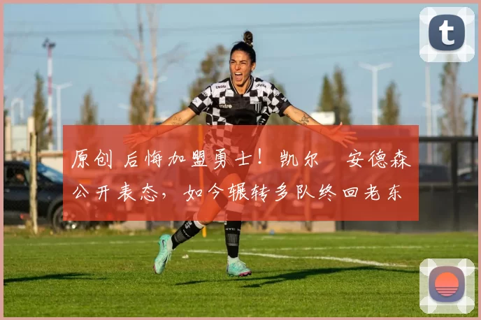 原创 后悔加盟勇士！凯尔・安德森公开表态，如今辗转多队终回老东家