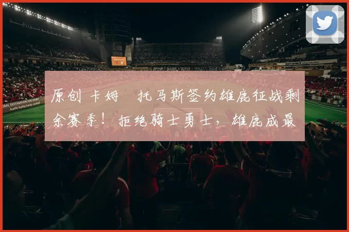 原创 卡姆・托马斯签约雄鹿征战剩余赛季!拒绝骑士勇士,雄鹿成最优选