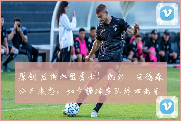 原创 后悔加盟勇士!凯尔・安德森公开表态,如今辗转多队终回老东家