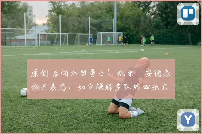 原创 后悔加盟勇士!凯尔・安德森公开表态,如今辗转多队终回老东家