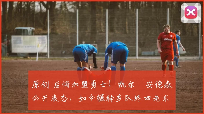 原创 后悔加盟勇士!凯尔・安德森公开表态,如今辗转多队终回老东家