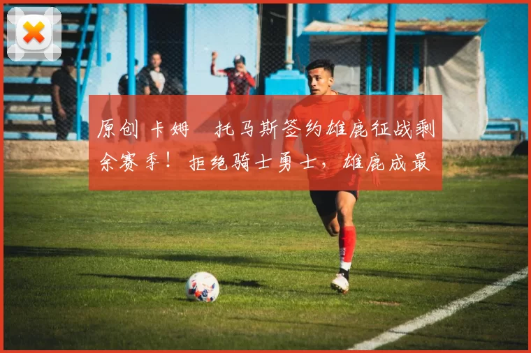 原创 卡姆・托马斯签约雄鹿征战剩余赛季！拒绝骑士勇士，雄鹿成最优选