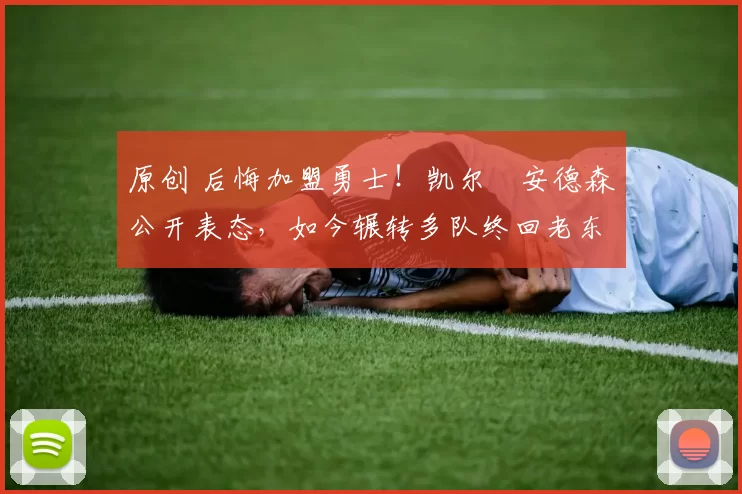 原创 后悔加盟勇士!凯尔・安德森公开表态,如今辗转多队终回老东家