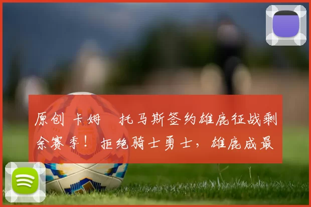 原创 卡姆・托马斯签约雄鹿征战剩余赛季!拒绝骑士勇士,雄鹿成最优选