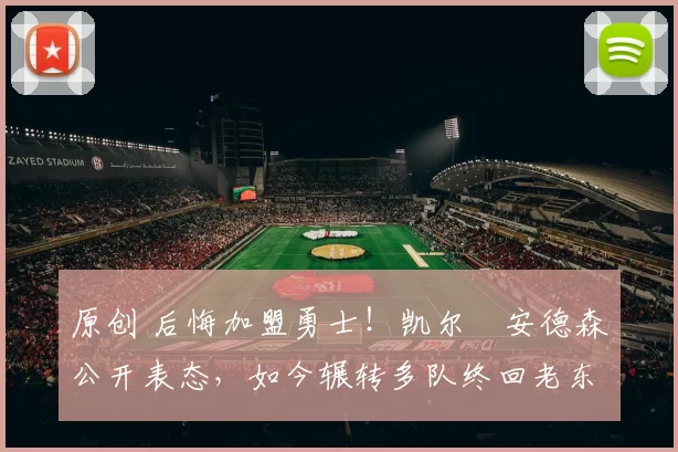 原创 后悔加盟勇士！凯尔・安德森公开表态，如今辗转多队终回老东家