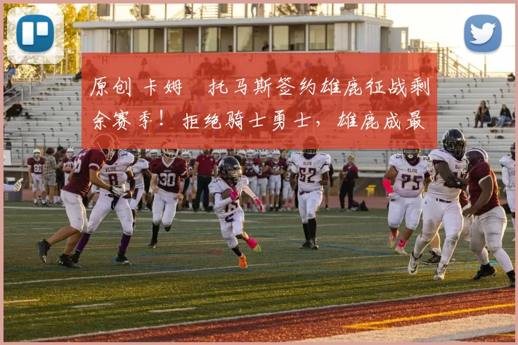 原创 卡姆・托马斯签约雄鹿征战剩余赛季！拒绝骑士勇士，雄鹿成最优选