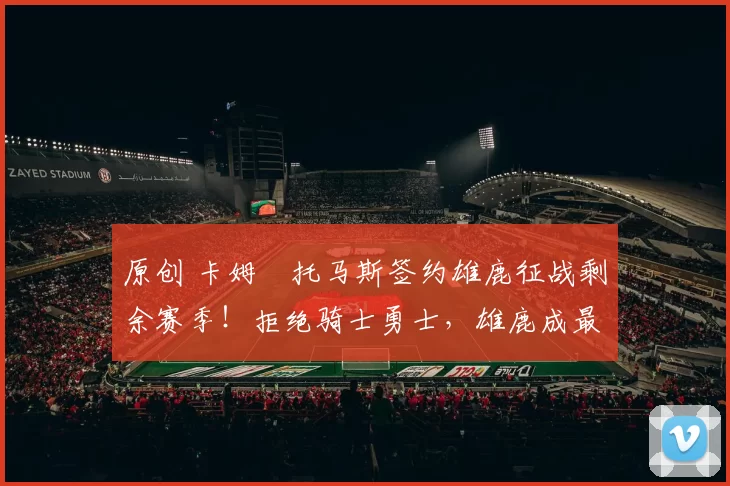 原创 卡姆・托马斯签约雄鹿征战剩余赛季！拒绝骑士勇士，雄鹿成最优选