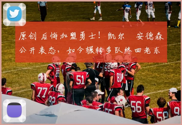 原创 后悔加盟勇士!凯尔・安德森公开表态,如今辗转多队终回老东家