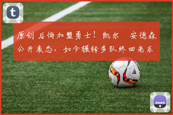 原创 后悔加盟勇士！凯尔・安德森公开表态，如今辗转多队终回老东家