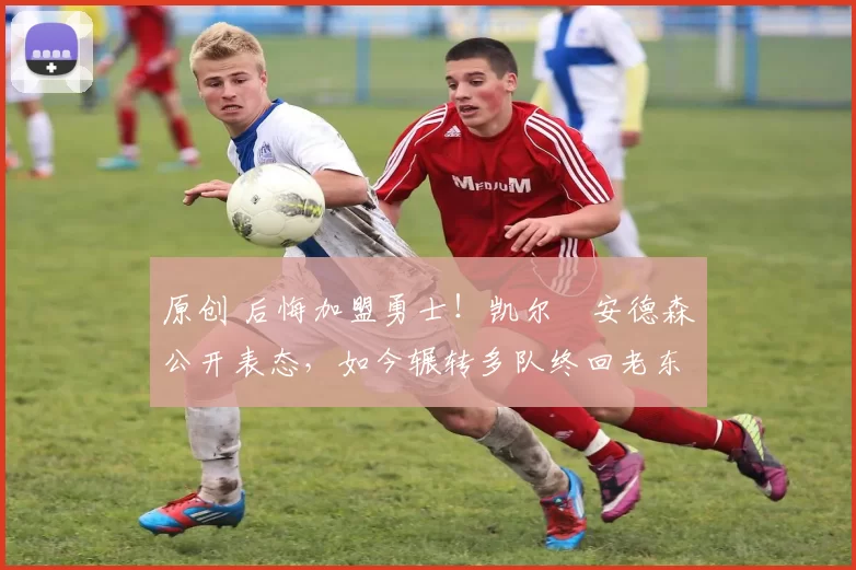 原创 后悔加盟勇士!凯尔・安德森公开表态,如今辗转多队终回老东家