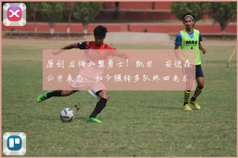 原创 后悔加盟勇士！凯尔・安德森公开表态，如今辗转多队终回老东家