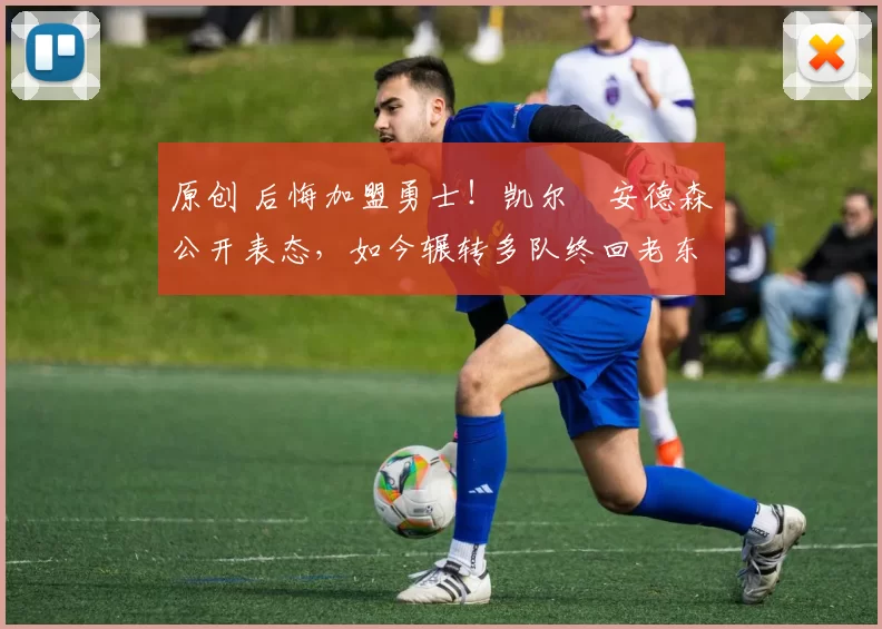 原创 后悔加盟勇士！凯尔・安德森公开表态，如今辗转多队终回老东家