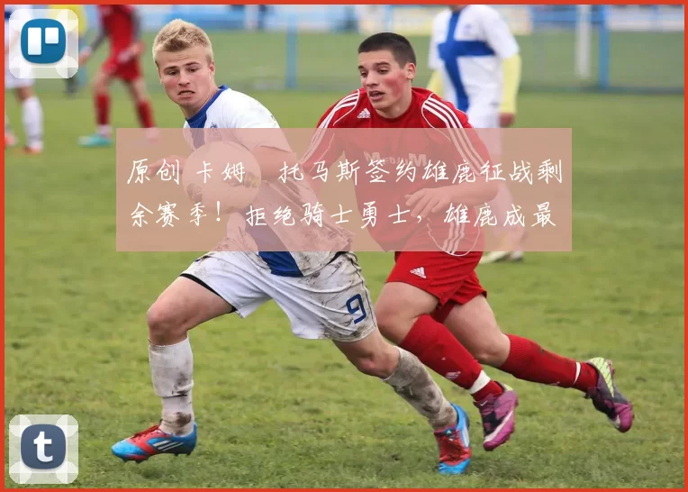 原创 卡姆・托马斯签约雄鹿征战剩余赛季！拒绝骑士勇士，雄鹿成最优选