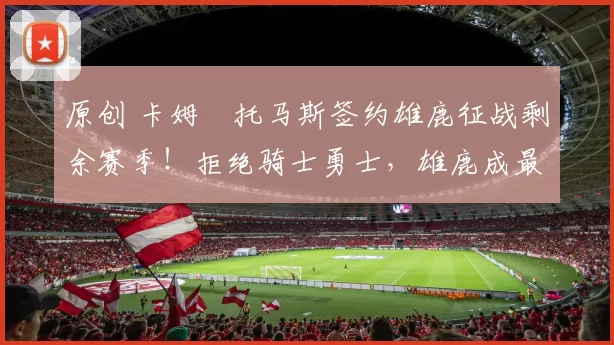 原创 卡姆・托马斯签约雄鹿征战剩余赛季！拒绝骑士勇士，雄鹿成最优选