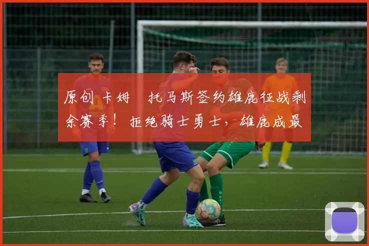 原创 卡姆・托马斯签约雄鹿征战剩余赛季!拒绝骑士勇士,雄鹿成最优选