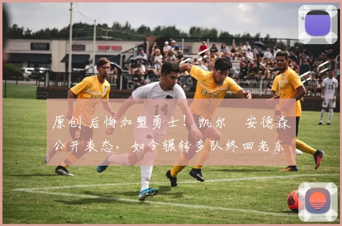 原创 后悔加盟勇士！凯尔・安德森公开表态，如今辗转多队终回老东家