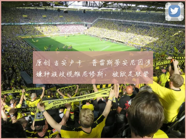 原创 吉安卢卡・普雷斯蒂安尼因涉嫌种族歧视维尼修斯，被欧足联禁赛