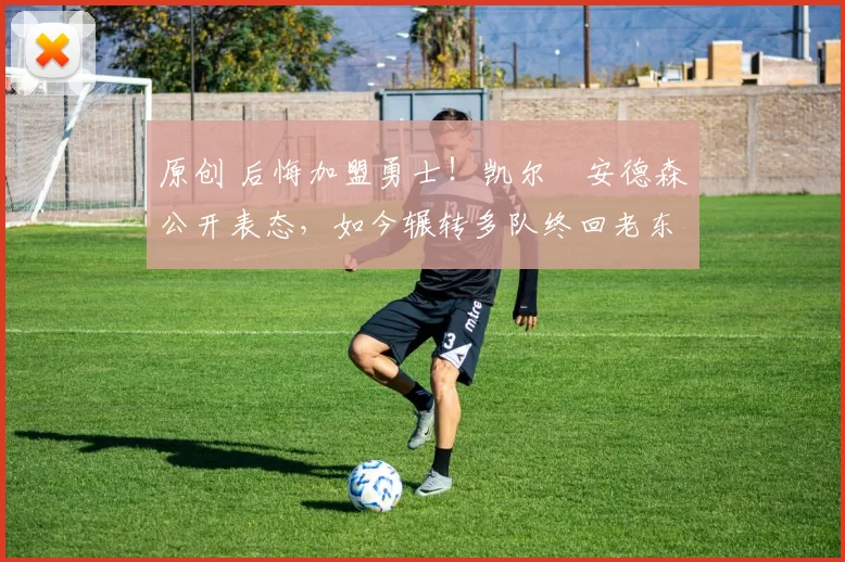 原创 后悔加盟勇士！凯尔・安德森公开表态，如今辗转多队终回老东家