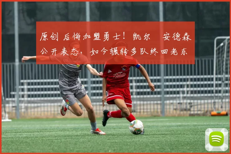 原创 后悔加盟勇士!凯尔・安德森公开表态,如今辗转多队终回老东家