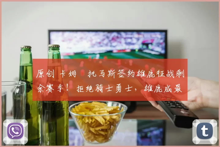 原创 卡姆・托马斯签约雄鹿征战剩余赛季！拒绝骑士勇士，雄鹿成最优选