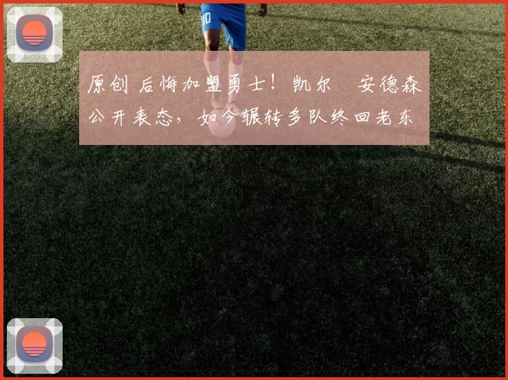 原创 后悔加盟勇士！凯尔・安德森公开表态，如今辗转多队终回老东家