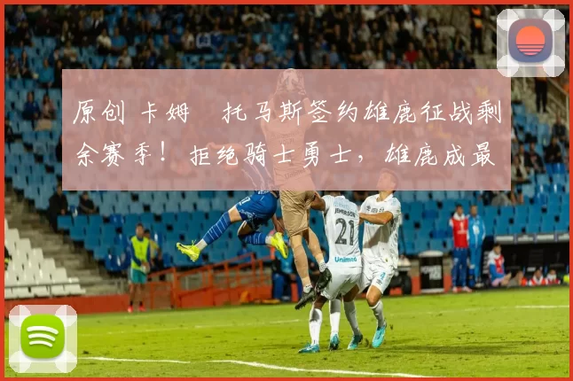 原创 卡姆・托马斯签约雄鹿征战剩余赛季!拒绝骑士勇士,雄鹿成最优选