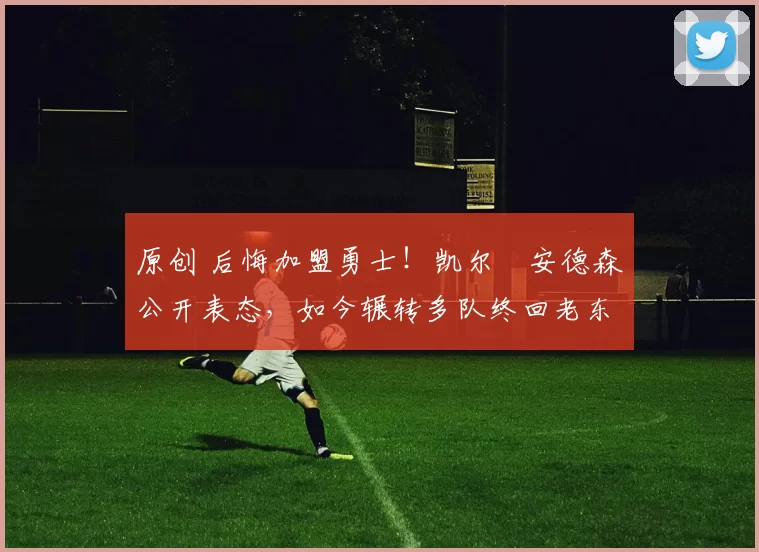 原创 后悔加盟勇士!凯尔・安德森公开表态,如今辗转多队终回老东家