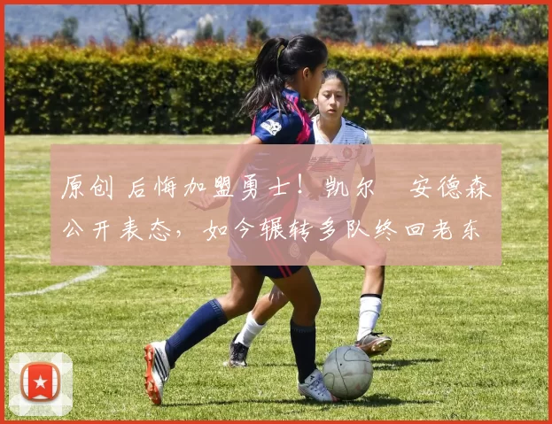 原创 后悔加盟勇士！凯尔・安德森公开表态，如今辗转多队终回老东家