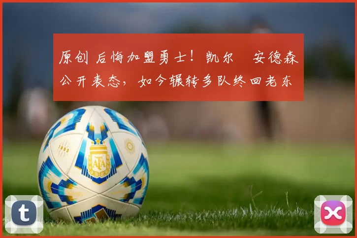 原创 后悔加盟勇士!凯尔・安德森公开表态,如今辗转多队终回老东家