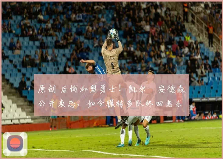 原创 后悔加盟勇士!凯尔・安德森公开表态,如今辗转多队终回老东家