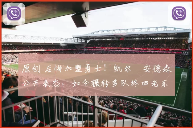 原创 后悔加盟勇士！凯尔・安德森公开表态，如今辗转多队终回老东家