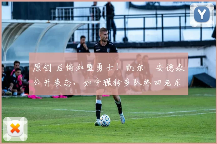 原创 后悔加盟勇士!凯尔・安德森公开表态,如今辗转多队终回老东家