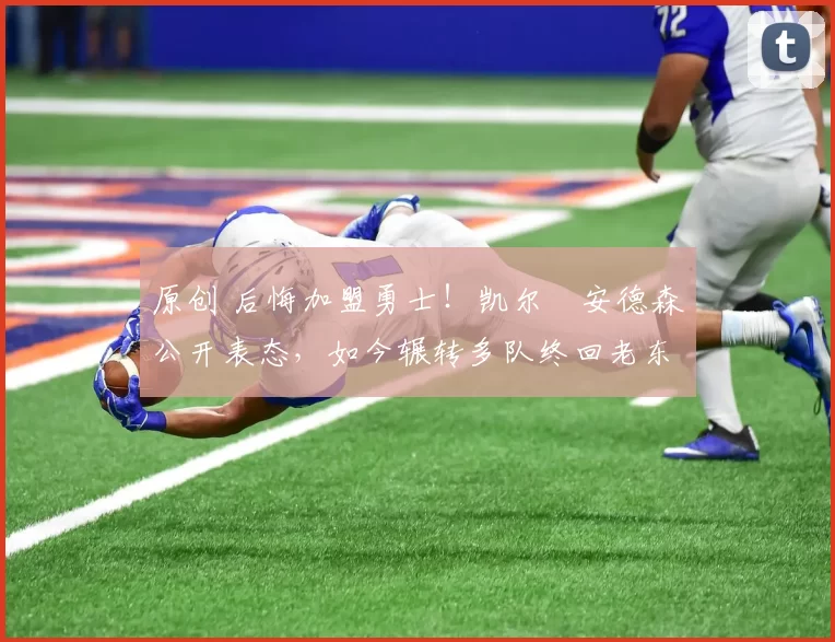 原创 后悔加盟勇士！凯尔・安德森公开表态，如今辗转多队终回老东家