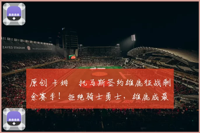 原创 卡姆・托马斯签约雄鹿征战剩余赛季！拒绝骑士勇士，雄鹿成最优选