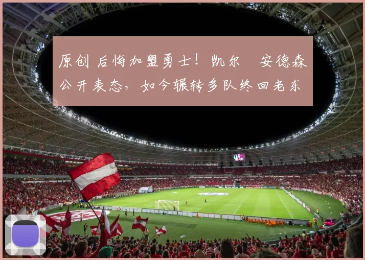 原创 后悔加盟勇士!凯尔・安德森公开表态,如今辗转多队终回老东家