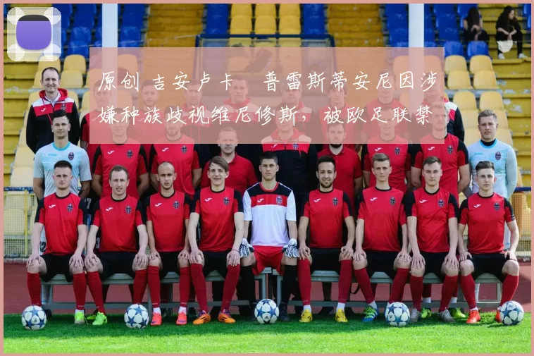 原创 吉安卢卡・普雷斯蒂安尼因涉嫌种族歧视维尼修斯，被欧足联禁赛