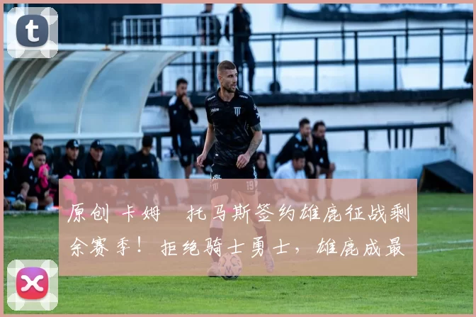 原创 卡姆・托马斯签约雄鹿征战剩余赛季！拒绝骑士勇士，雄鹿成最优选