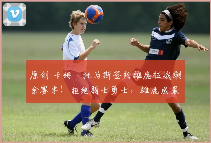 原创 卡姆・托马斯签约雄鹿征战剩余赛季！拒绝骑士勇士，雄鹿成最优选