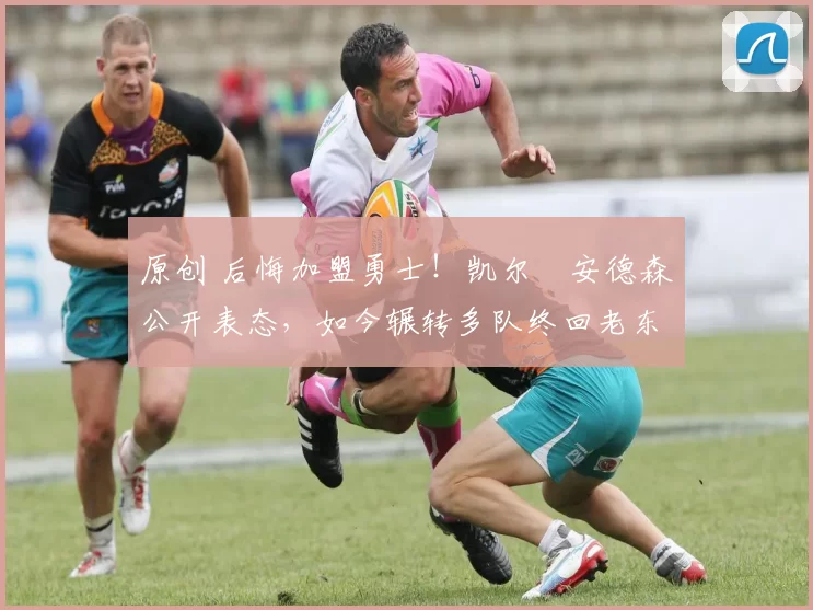 原创 后悔加盟勇士!凯尔・安德森公开表态,如今辗转多队终回老东家