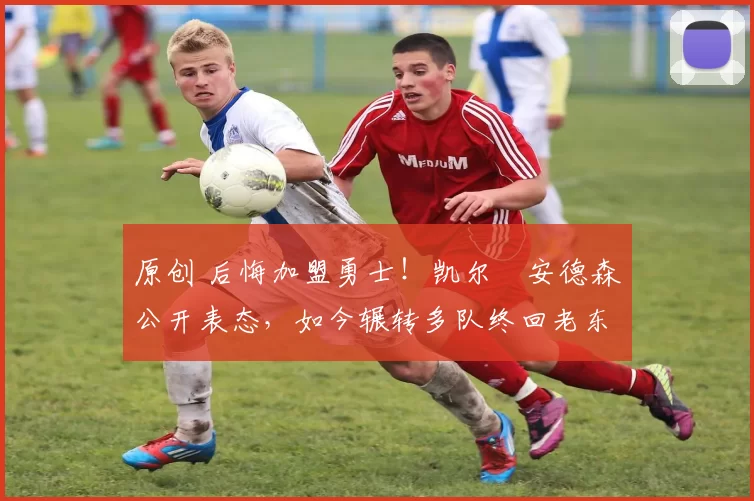 原创 后悔加盟勇士！凯尔・安德森公开表态，如今辗转多队终回老东家