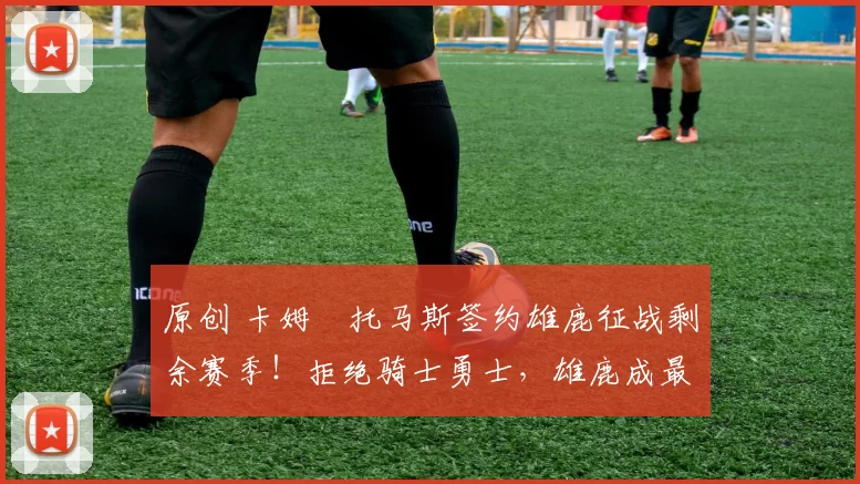 原创 卡姆・托马斯签约雄鹿征战剩余赛季！拒绝骑士勇士，雄鹿成最优选