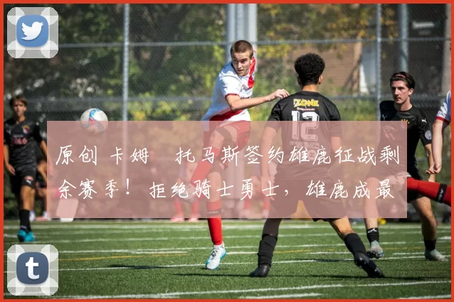 原创 卡姆・托马斯签约雄鹿征战剩余赛季！拒绝骑士勇士，雄鹿成最优选