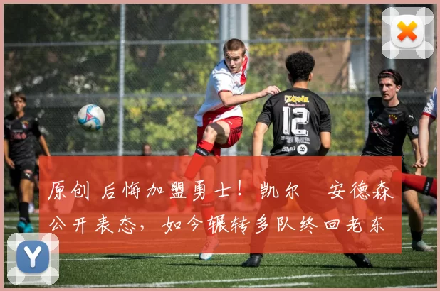 原创 后悔加盟勇士！凯尔・安德森公开表态，如今辗转多队终回老东家
