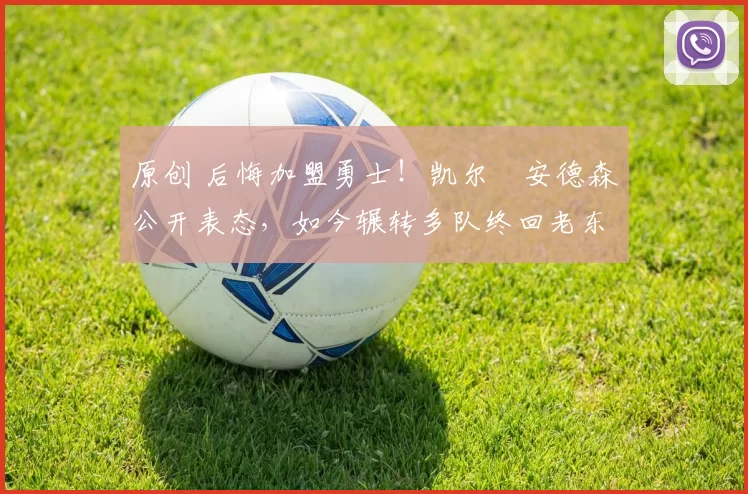 原创 后悔加盟勇士！凯尔・安德森公开表态，如今辗转多队终回老东家